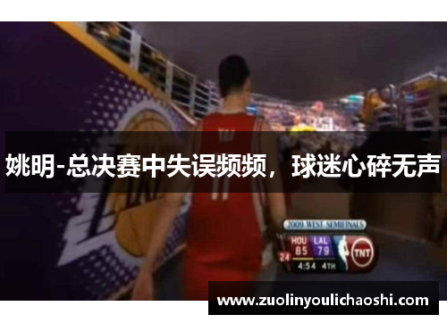 姚明-总决赛中失误频频，球迷心碎无声